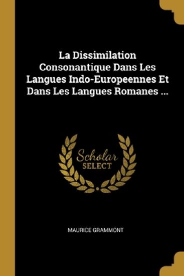 La Dissimilation Consonantique Dans Les Langues Indo-Europeennes Et Dans Les Langues Romanes ...