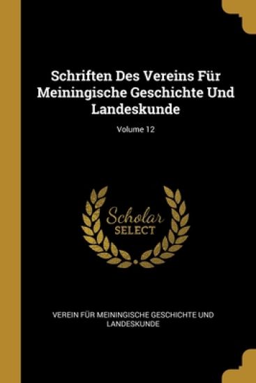 Schriften Des Vereins Für Meiningische Geschichte Und Landeskunde; Volume 12