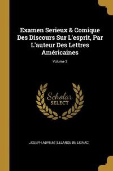 Examen Serieux & Comique Des Discours Sur L'esprit, Par L'auteur Des Lettres Américaines; Volume 2