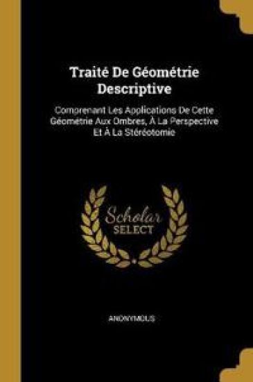Traité De Géométrie Descriptive: Comprenant Les Applications De Cette Géométrie Aux Ombres, À La Perspective Et À La Stéréotomie