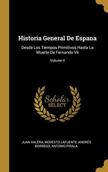 Historia General De Espana: Desde Los Tiempos Primitivos Hasta La Muerte De Fernando Vii; Volume 4
