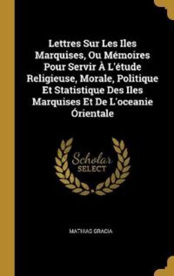 Lettres Sur Les Iles Marquises, Ou Mémoires Pour Servir À L'étude Religieuse, Morale, Politique Et Statistique Des Iles Marquises Et De L'oceanie Órientale