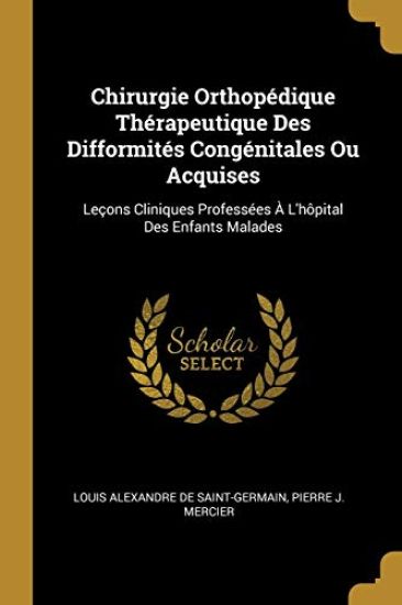 Chirurgie Orthopédique Thérapeutique Des Difformités Congénitales Ou Acquises: Leçons Cliniques Professées À L'hôpital Des Enfants Malades