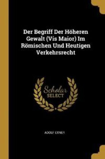 Der Begriff Der Höheren Gewalt (Vis Maior) Im Römischen Und Heutigen Verkehrsrecht