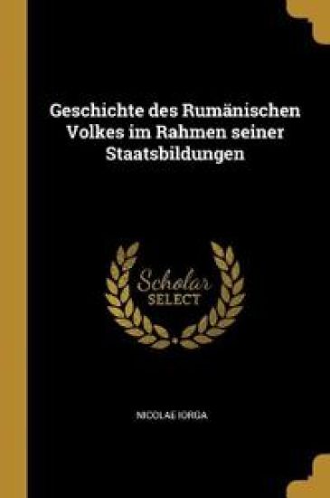 Geschichte des Rumänischen Volkes im Rahmen seiner Staatsbildungen