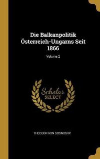 Die Balkanpolitik Österreich-Ungarns Seit 1866; Volume 2