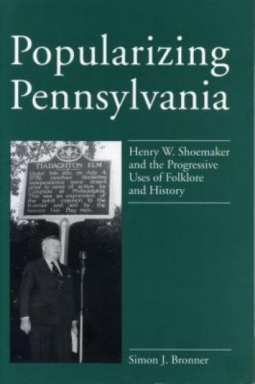 Popularizing Pennsylvania - Henry W. Shoemaker and the Progressive Uses of Folklore and History