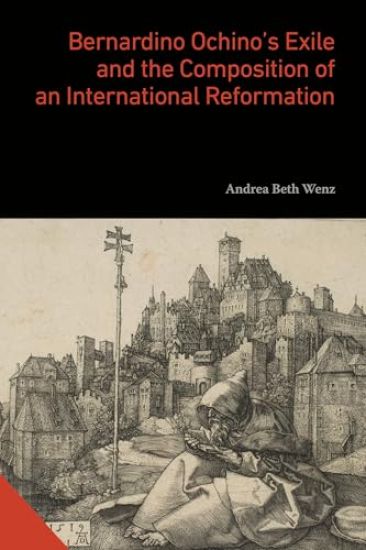 Bernardino Ochino’s Exile and the Composition of an International Reformation