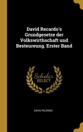 David Recardo's Grundgesetze der Volkswirthschaft und Besteureung. Erster Band