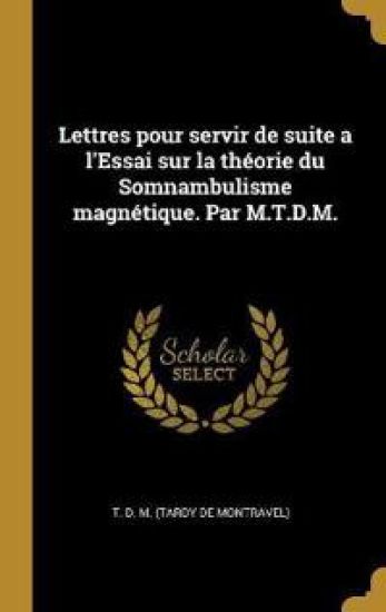 Lettres pour servir de suite a l'Essai sur la théorie du Somnambulisme magnétique. Par M.T.D.M.