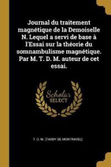 Journal du traitement magnétique de la Demoiselle N. Lequel a servi de base à l'Essai sur la théorie du somnambulisme magnétique. Par M. T. D. M. aute