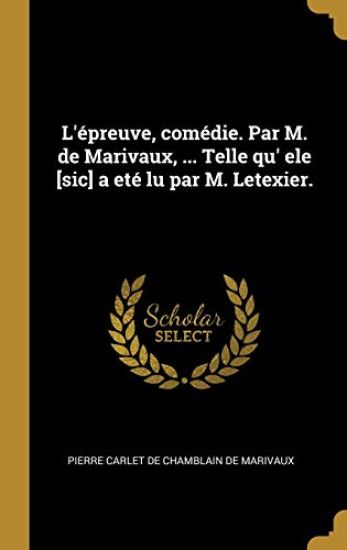 L'épreuve, comédie. Par M. de Marivaux, ... Telle qu' ele [sic] a eté lu par M. Letexier.