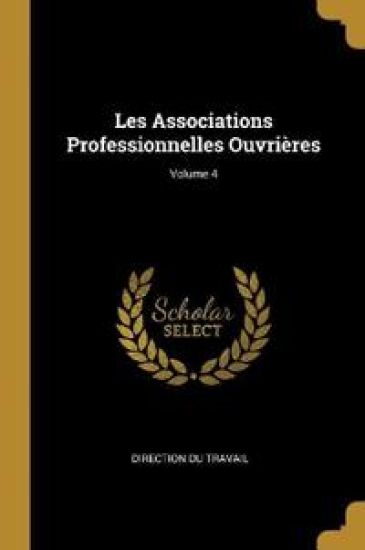 Les Associations Professionnelles Ouvrières; Volume 4