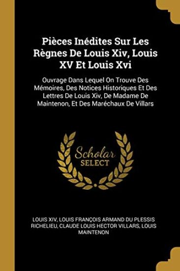 Pièces Inédites Sur Les Règnes De Louis Xiv, Louis XV Et Louis Xvi