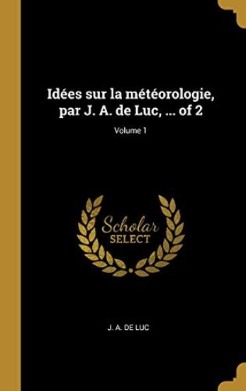 Idées sur la météorologie, par J. A. de Luc, ... of 2; Volume 1