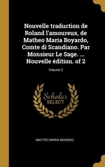 Nouvelle traduction de Roland l'amoureux, de Matheo Maria Boyardo, Comte di Scandiano. Par Monsieur Le Sage. ... Nouvelle édition. of 2; Volume 2