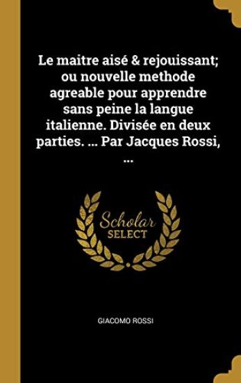 Le maitre aisé & rejouissant; ou nouvelle methode agreable pour apprendre sans peine la langue italienne. Divisée en deux parties. ... Par Jacques Rossi, ...