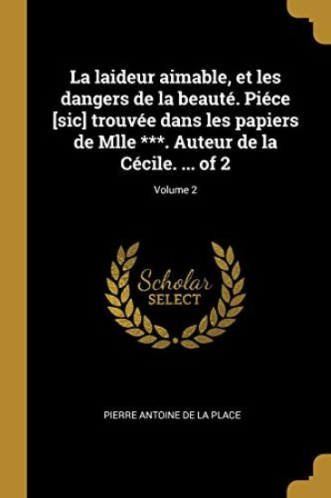 La laideur aimable, et les dangers de la beauté. Piéce [sic] trouvée dans les papiers de Mlle ***. Auteur de la Cécile. ... of 2; Volume 2