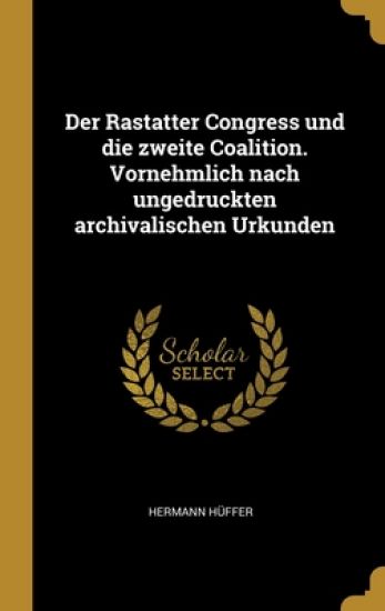 Der Rastatter Congress und die zweite Coalition. Vornehmlich nach ungedruckten archivalischen Urkunden
