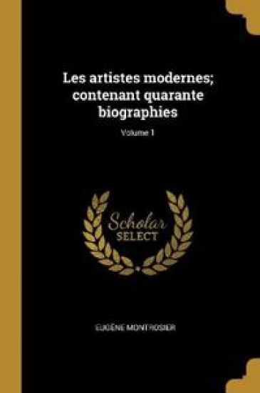 Les artistes modernes; contenant quarante biographies; Volume 1