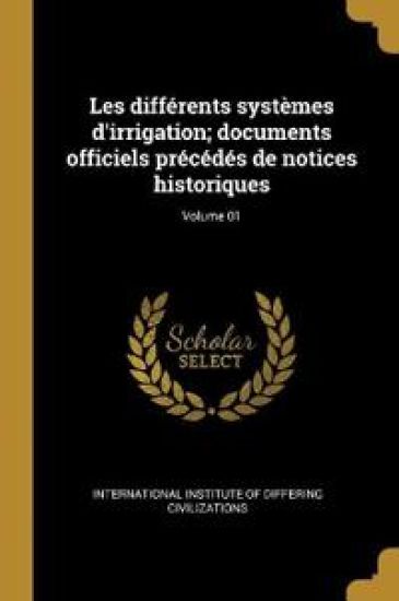 Les différents systèmes d'irrigation; documents officiels précédés de notices historiques; Volume 01