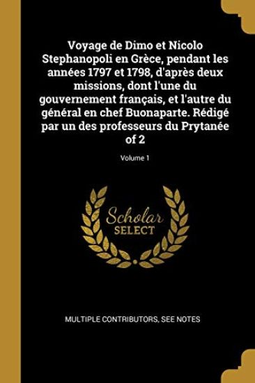 Voyage de Dimo et Nicolo Stephanopoli en Grèce, pendant les années 1797 et 1798, d'après deux missions, dont l'une du gouvernement français, et l'autre du général en chef Buonaparte. Rédigé par un des professeurs du Prytanée of 2; Volume 1