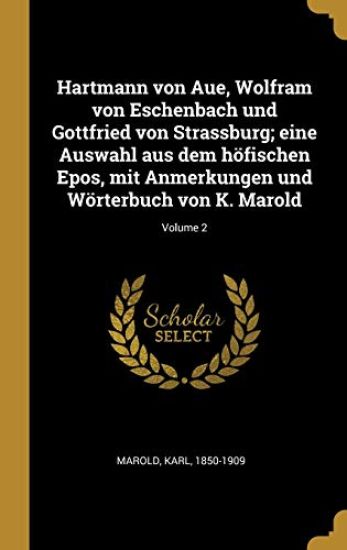 Hartmann von Aue, Wolfram von Eschenbach und Gottfried von Strassburg; eine Auswahl aus dem höfischen Epos, mit Anmerkungen und Wörterbuch von K. Marold; Volume 2