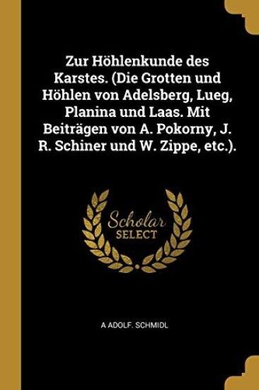 Zur Höhlenkunde Des Karstes. (Die Grotten Und Höhlen Von Adelsberg, Lueg, Planina Und Laas. Mit Beiträgen Von A. Pokorny, J. R. Schiner Und W. Zippe,