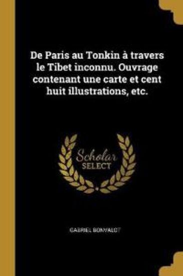 De Paris au Tonkin à travers le Tibet inconnu. Ouvrage contenant une carte et cent huit illustrations, etc.
