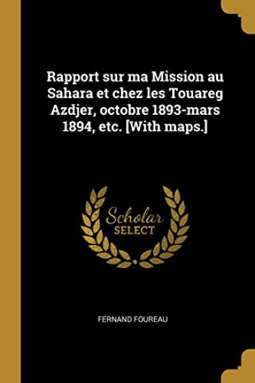 Rapport sur ma Mission au Sahara et chez les Touareg Azdjer, octobre 1893-mars 1894, etc. [With maps.]
