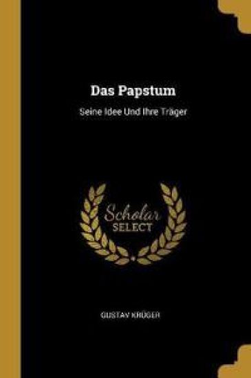 Das Papstum: Seine Idee Und Ihre Träger