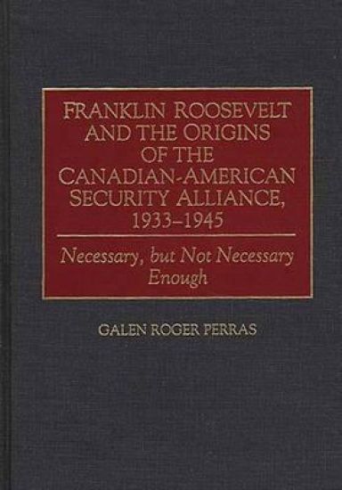 Franklin Roosevelt and the Origins of the Canadian-American Security Alliance, 1933-1945