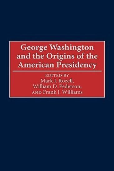 George Washington and the Origins of the American Presidency