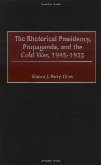 The Rhetorical Presidency, Propaganda, and the Cold War, 1945-1955