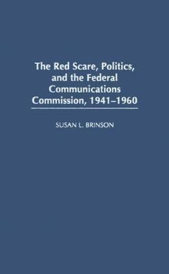 The Red Scare, Politics, and the Federal Communications Commission, 1941-1960