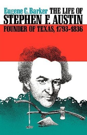 The Life of Stephen F. Austin, Founder of Texas, 1793-1836