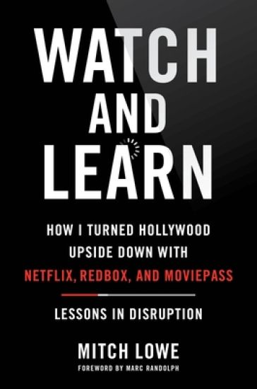Watch and Learn: How I Turned Hollywood Upside Down with Netflix, Redbox, and Moviepass--Lessons in Disruption