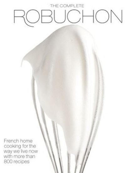 The Complete Robuchon: French Home Cooking for the Way We Live Now with More Than 800 Recipes: A Cookbook