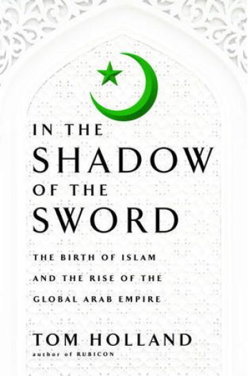 In the Shadow of the Sword: The Birth of Islam and the Rise of the Global Arab Empire