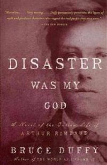 Disaster Was My God: A Novel of the Outlaw Life of Arthur Rimbaud
