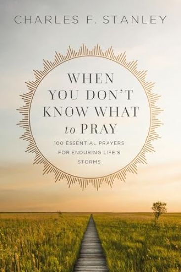 When You Don't Know What to Pray: 100 Essential Prayers for Enduring Life's Storms