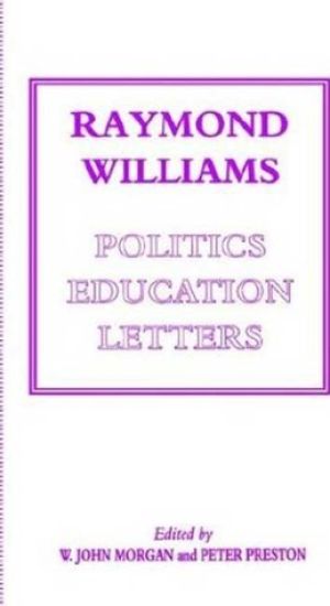 Raymond Williams: Politics, Education, Letters