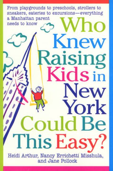 Who Knew Raising Kids in New York Could Be This Easy?: From Playgrounds to Preschools, Strollers to Sneakers, Eateries to Excursions-- Everything a Ma