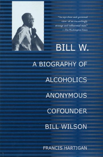 Bill W.: A Biography of Alcoholics Anonymous Cofounder Bill Wilson