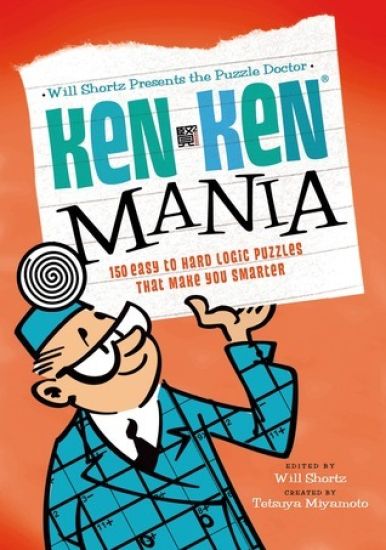 Will Shortz Presents the Puzzle Doctor: Kenken Mania: 150 Easy to Hard Logic Puzzles That Make You Smarter