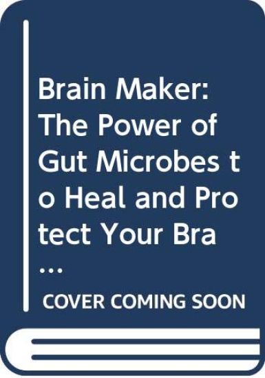 Brain Maker: The Power of Gut Microbes to Heal and Protect Your Brain -- For Life