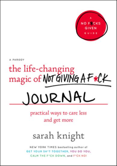 The Life-Changing Magic of Not Giving a F*ck Journal: Practical Ways to Care Less and Get More