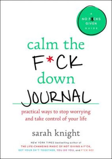 Calm the F*ck Down Journal: Practical Ways to Stop Worrying and Take Control of Your Life