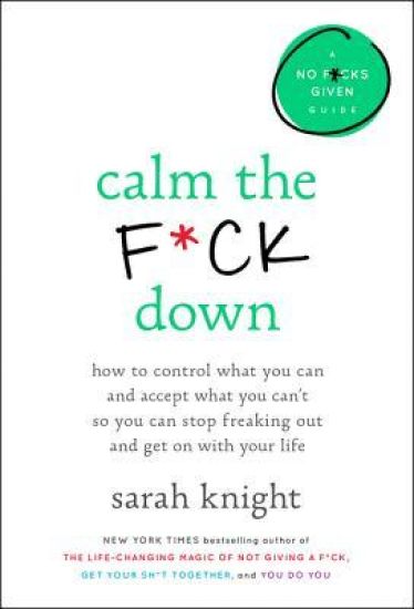 Calm the F*ck Down: How to Control What You Can and Accept What You Can't So You Can Stop Freaking Out and Get on with Your Life