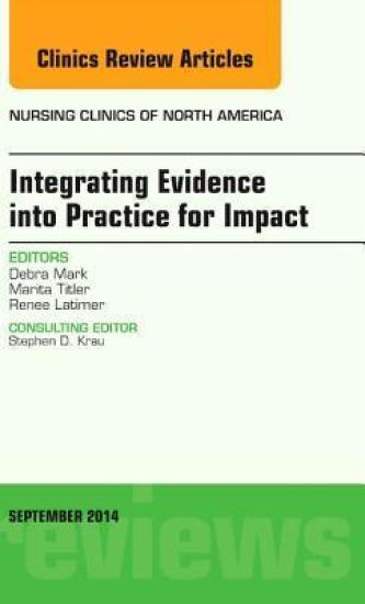 Integrating Evidence into Practice for Impact, An Issue of Nursing Clinics of North America